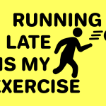 Running Late Is My Exercise